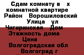 Сдам комнату в 3-х комнатной квартире  › Район ­ Ворошиловский › Улица ­ ул.Чигиринская › Дом ­ 2 › Этажность дома ­ 9 › Цена ­ 6 000 - Волгоградская обл., Волгоград г. Недвижимость » Квартиры аренда   . Волгоградская обл.,Волгоград г.